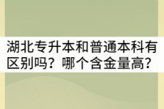 湖北專升本和普通本科有區(qū)別嗎？哪個(gè)含金量高？