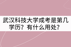 武漢科技大學(xué)成考是第幾學(xué)歷？有什么用處？