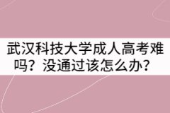 武漢科技大學成人高考難嗎？沒通過該怎么辦？