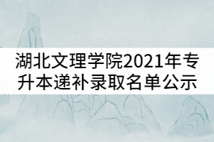 湖北文理學(xué)院2021年普通專升本遞補(bǔ)錄取名單公示