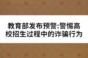 教育部發(fā)布預(yù)警:警惕高校招生過(guò)程中的詐騙行為