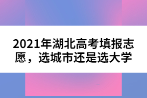 2021年湖北高考填報志愿，選城市還是選大學(xué)
