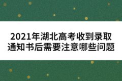 2021年湖北高考收到錄取通知書后需要注意哪些問(wèn)題