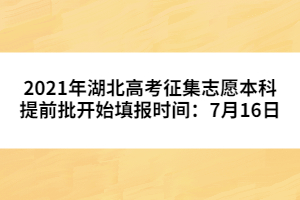 2021年湖北高考征集志愿本科提前批開始填報時間：7月16日