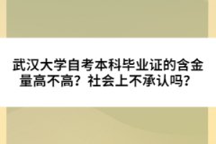 武漢大學(xué)自考本科畢業(yè)證的含金量高不高？社會上不承認嗎？