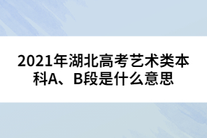 2021年湖北高考藝術(shù)類本科A、B段是什么意思