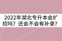 2022年湖北專升本會擴(kuò)招嗎？還會不會有補(bǔ)錄？