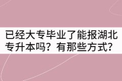 已經(jīng)大專畢業(yè)了能報湖北專升本嗎？有那些方式？