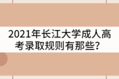 2021年長江大學(xué)成人高考錄取規(guī)則有那些？