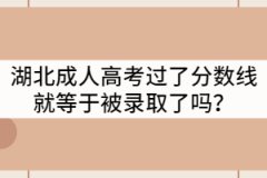湖北成人高考過了分數(shù)線就等于被錄取了嗎？