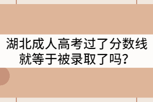 湖北成人高考過(guò)了分?jǐn)?shù)線就等于被錄取了嗎？