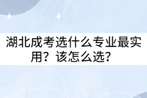 湖北成考選什么專業(yè)最實用？該怎么選？