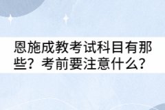 恩施成教考試科目有那些？考前要注意什么？