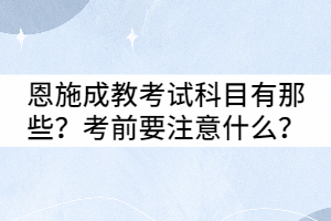 恩施成教考試科目有那些？考前要注意什么？