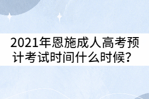 2021年恩施成人高考預計考試時間什么時候？