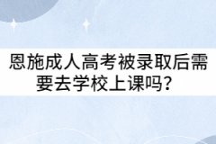 恩施成人高考被錄取后需要去學(xué)校上課嗎？