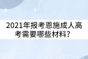 2021年報(bào)考恩施成人高考需要哪些材料？