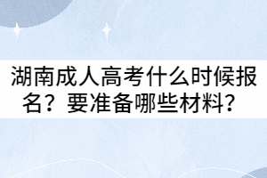 2021年湖南成人高考什么時候報名？要準(zhǔn)備哪些材料？