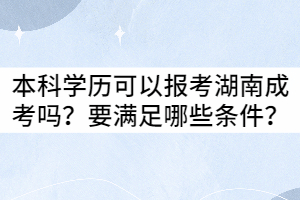 本科學(xué)歷可以報(bào)考湖南成考嗎？要滿(mǎn)足哪些條件？