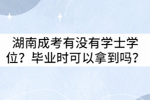 湖南成考有沒有學(xué)士學(xué)位？畢業(yè)時(shí)可以拿到嗎？