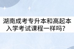 湖南成考專升本和高起本入學(xué)考試課程一樣嗎？