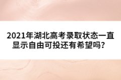 2021年湖北高考錄取狀態(tài)一直顯示自由可投還有希望嗎？