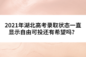 2021年湖北高考錄取狀態(tài)一直顯示自由可投還有希望嗎?