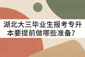 湖北大三畢業(yè)生報考普通專升本要提前做哪些準備？