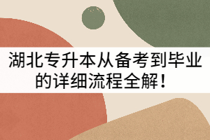 湖北專升本從備考到畢業(yè)的詳細(xì)流程全解！