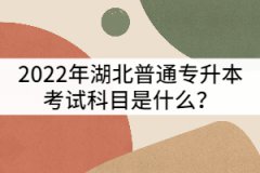 2022年湖北普通專升本考試科目是什么？