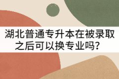 湖北普通專升本在被錄取之后可以換專業(yè)嗎？