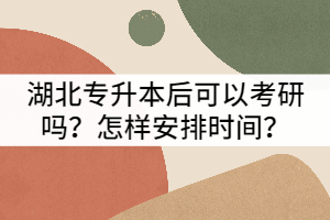 湖北專升本后可以考研嗎？怎樣安排時(shí)間？