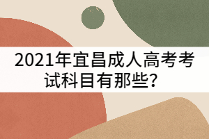 宜昌成人高考考試科目有那些?