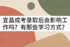 宜昌成考錄取后會影響工作嗎？有那些學(xué)習(xí)方式？