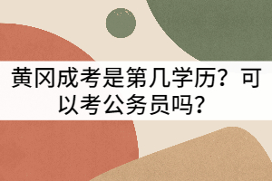 黃岡成考是第幾學(xué)歷？可以考公務(wù)員嗎？