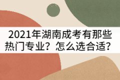2021年湖南成考有那些熱門專業(yè)？怎么選合適？