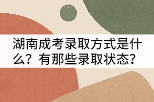 湖南成考錄取方式是什么？有那些錄取狀態(tài)？