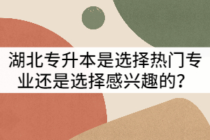 湖北專升本是選擇熱門專業(yè)還是選擇感興趣的？