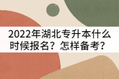 2022年湖北專升本什么時候報名？該怎樣備考？