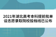 2021年湖北高考本科提前批單設志愿錄取院校投檔線已公布