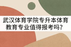 武漢體育學院專升本體育教育專業(yè)值得報考嗎？
