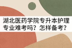 湖北醫(yī)藥學院專升本護理專業(yè)難考嗎？怎樣備考？