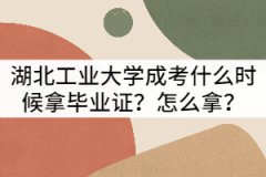 湖北工業(yè)大學(xué)成考什么時(shí)候拿畢業(yè)證？怎么拿？