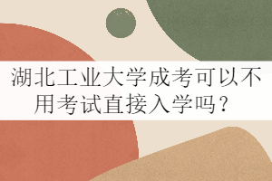 湖北工業(yè)大學成考可以不用考試直接入學嗎?