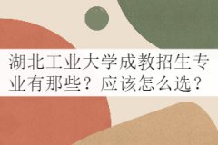 湖北工業(yè)大學(xué)成教招生專業(yè)有那些？應(yīng)該怎么選？