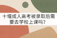 十堰成人高考被錄取后需要去學(xué)校上課嗎？