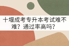 十堰成考專升本考試難不難？通過率高嗎？