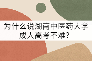為什么說(shuō)湖南中醫(yī)藥大學(xué)成人高考不難？
