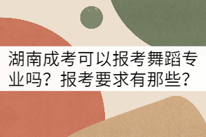 湖南成考可以報(bào)考舞蹈專業(yè)嗎？報(bào)考要求有那些？