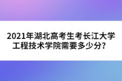 2021年湖北高考生考長江大學(xué)工程技術(shù)學(xué)院需要多少分？
